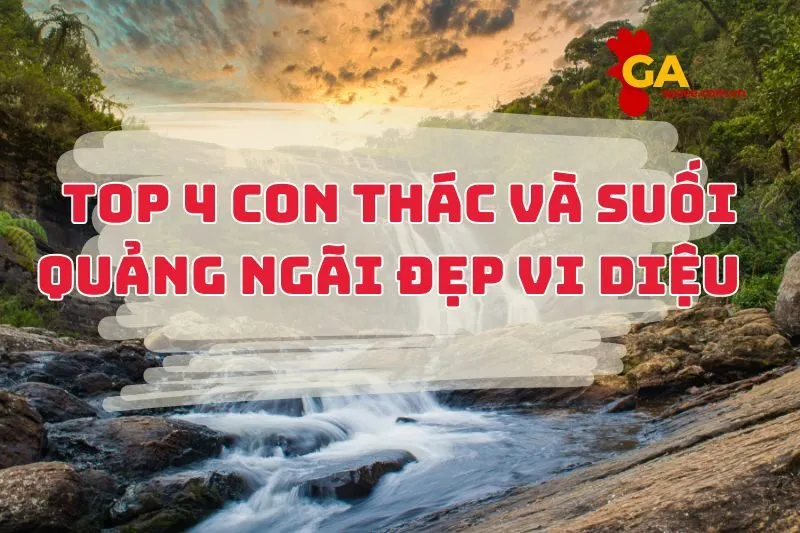 Top 4 con thác và suối Quảng Ngãi đẹp vi diệu 2025
