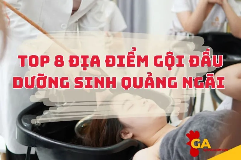 Top 8 Địa Điểm Gội Đầu Dưỡng Sinh Quảng Ngãi Hot Nhất 2025