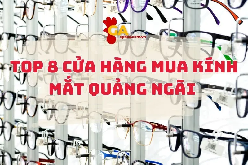 Top 8 Spot Mua Kính Mắt Quảng Ngãi Siêu Xịn, Siêu Chất
