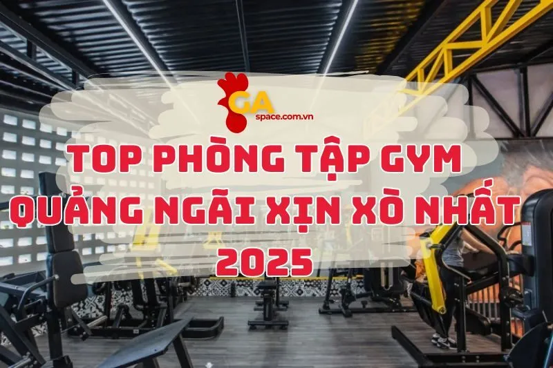 Top phòng tập gym Quảng Ngãi xịn xò nhất 2025